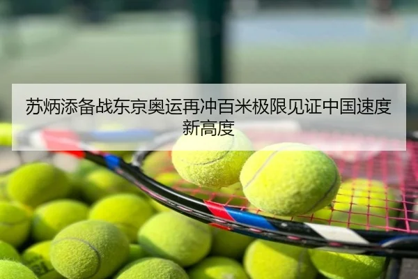 苏炳添备战东京奥运再冲百米极限见证中国速度新高度