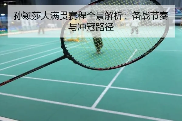 孙颖莎大满贯赛程全景解析：备战节奏与冲冠路径