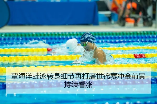 覃海洋蛙泳转身细节再打磨世锦赛冲金前景持续看涨