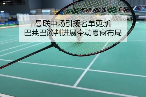 曼联中场引援名单更新 巴莱巴谈判进展牵动夏窗布局